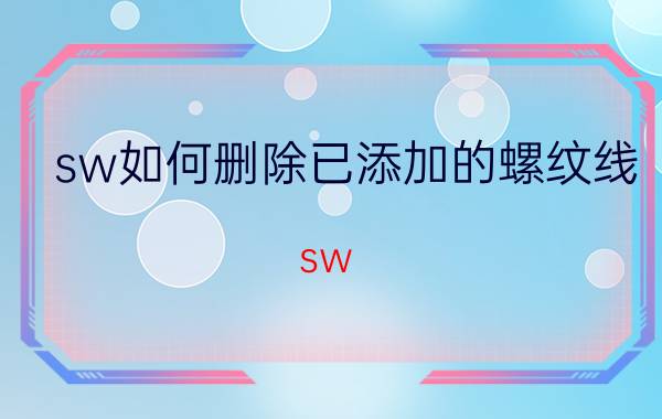 sw如何删除已添加的螺纹线 sw 如何添加螺纹中心线？